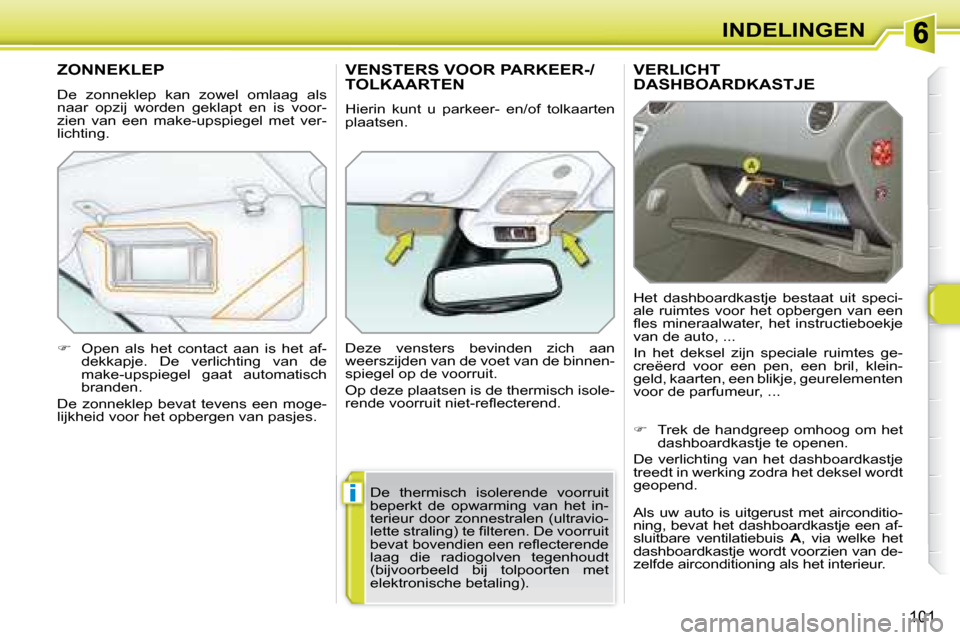 Peugeot 308 SW BL 2008  Handleiding (in Dutch) i
101
INDELINGEN
     VERLICHT DASHBOARDKASTJE 
 Het  dashboardkastje  bestaat  uit  speci- 
ale  ruimtes  voor  het  opbergen  van  een 
�ﬂ� �e�s�  �m�i�n�e�r�a�a�l�w�a�t�e�r�,�  �h�e�t�  �i�n�s�t�