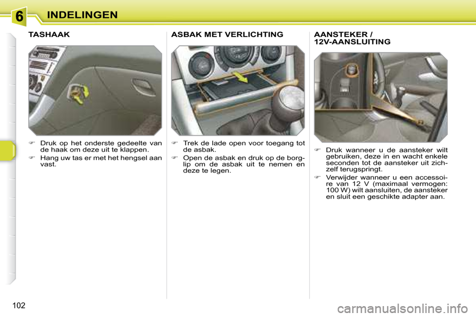 Peugeot 308 SW BL 2008  Handleiding (in Dutch) 102
INDELINGEN
       AANSTEKER / 12V-AANSLUITING 
   
�    Druk  wanneer  u  de  aansteker  wilt 
gebruiken, deze in en wacht enkele  
seconden  tot  de  aansteker  uit  zich-
zelf terugspringt. 
