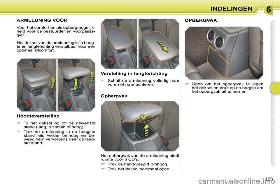 Peugeot 308 SW BL 2008  Handleiding (in Dutch) 103
INDELINGEN
       ARMLEUNING VÓÓR 
 Voor het comfort en als opbergmogelijk- 
heid voor de bestuurder en voorpassa-
gier.  
 Het deksel van de armleuning is in hoog- 
te en lengterichting verstel