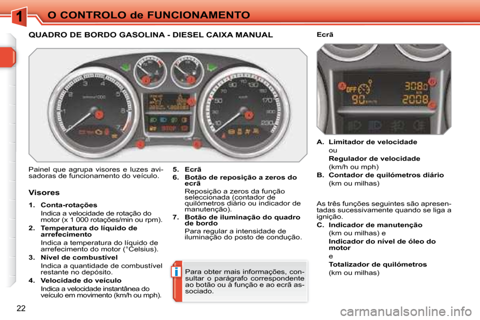 Peugeot 308 SW BL 2008  Manual do proprietário (in Portuguese) i
22
O CONTROLO de FUNCIONAMENTO
             QUADRO DE BORDO GASOLINA - DIESEL CAIXA MANUAL 
 Painel  que  agrupa  visores  e  luzes  avi- 
sadoras de funcionamento do veículo.   
5.     Ecrã   
  