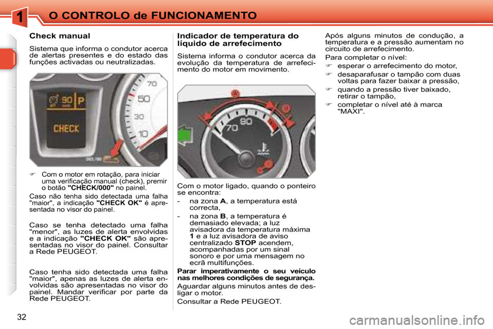 Peugeot 308 SW BL 2008  Manual do proprietário (in Portuguese) 32
O CONTROLO de FUNCIONAMENTO  Indicador de temperatura do  
líquido de arrefecimento  
 Sistema  informa  o  condutor  acerca  da  
evolução  da  temperatura  de  arrefeci-
mento do motor em movi