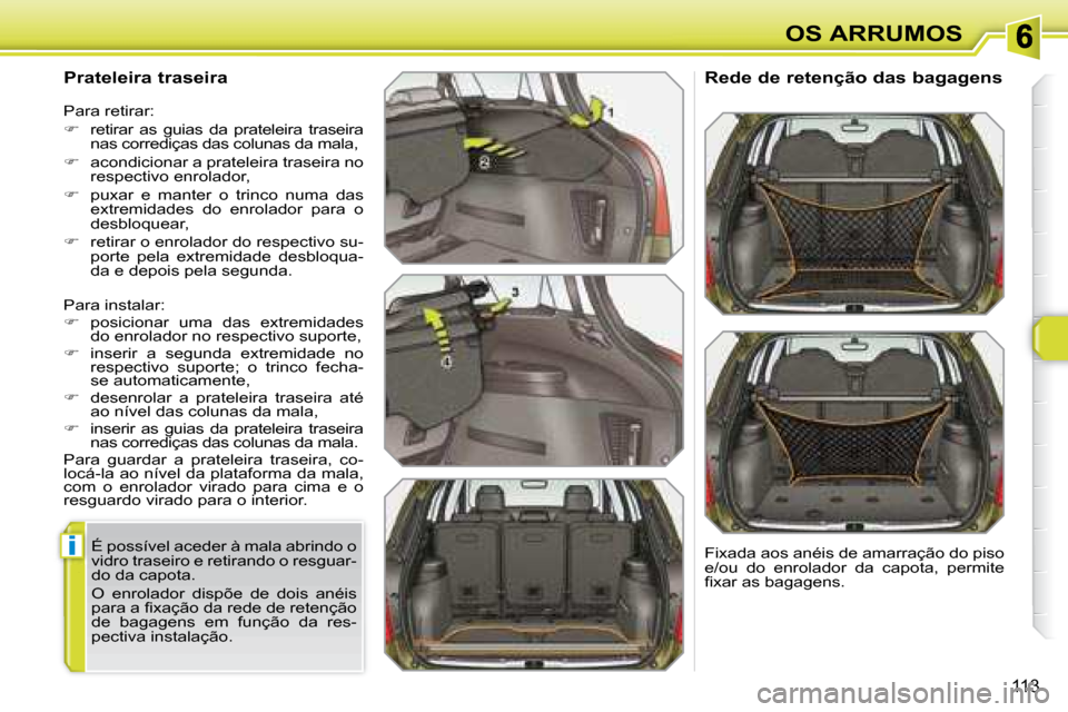 Peugeot 308 SW BL 2008  Manual do proprietário (in Portuguese) i
113
OS ARRUMOS
  Prateleira traseira  
� �P�a�r�a� �i�n�s�t�a�l�a�r�:�  
   
� � �  �p�o�s�i�c�i�o�n�a�r�  �u�m�a�  �d�a�s�  �e�x�t�r�e�m�i�d�a�d�e�s� 
do enrolador no respectivo suporte, 
  
�