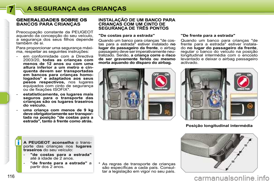Peugeot 308 SW BL 2008  Manual do proprietário (in Portuguese) i
116
A SEGURANÇA das CRIANÇAS
    
A   PEUGEOT   aconselha    o  trans-
porte  das  crianças  nos    lugares 
traseiros � � �d�o� �s�e�u� �v�e�í�c�u�l�o�:� 
   -     "de  costas  para  a  estrada