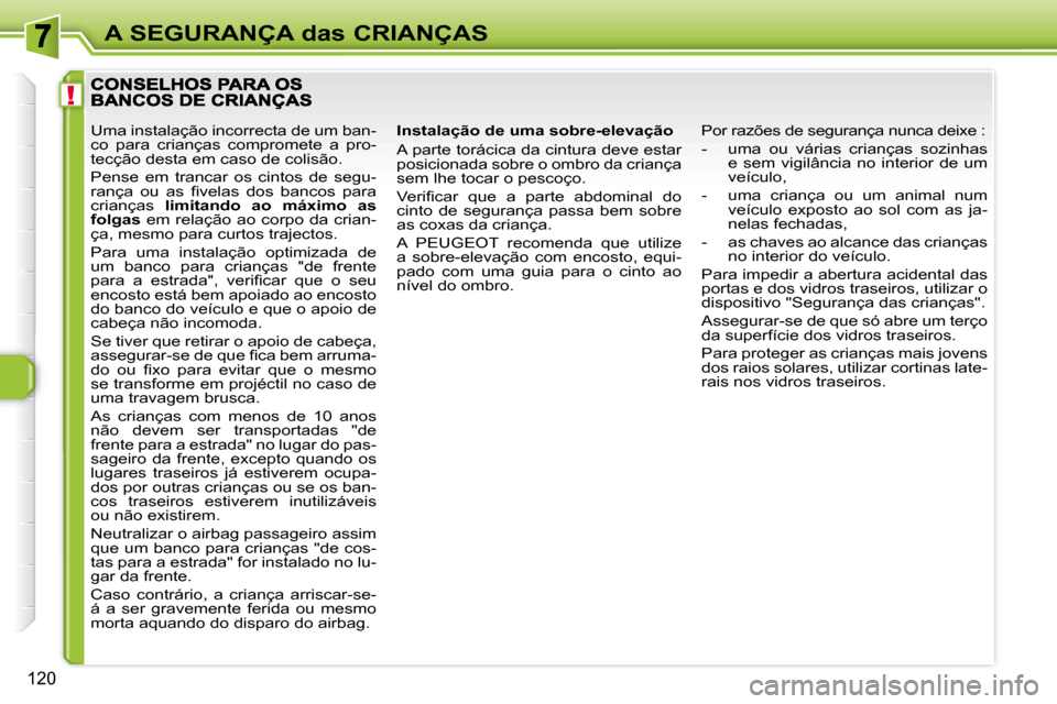 Peugeot 308 SW BL 2008  Manual do proprietário (in Portuguese) !
120
A SEGURANÇA das CRIANÇAS
  Instalação de uma sobre-elevação  
 A parte torácica da cintura deve estar  
posicionada sobre o ombro da criança 
sem lhe tocar o pescoço.  
� �V�e�r�i�ﬁ� 