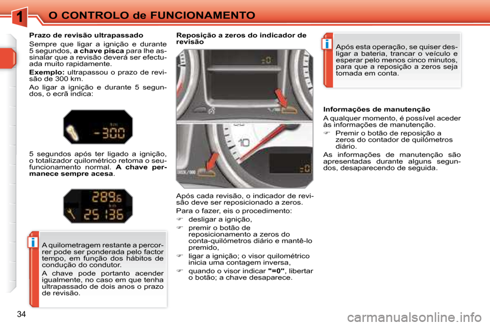 Peugeot 308 SW BL 2008  Manual do proprietário (in Portuguese) i
i
34
O CONTROLO de FUNCIONAMENTO Após esta operação, se quiser des- 
ligar  a  bateria,  trancar  o  veículo  e 
esperar pelo menos cinco minutos, 
para  que  a  reposição  a  zeros  seja 
tom