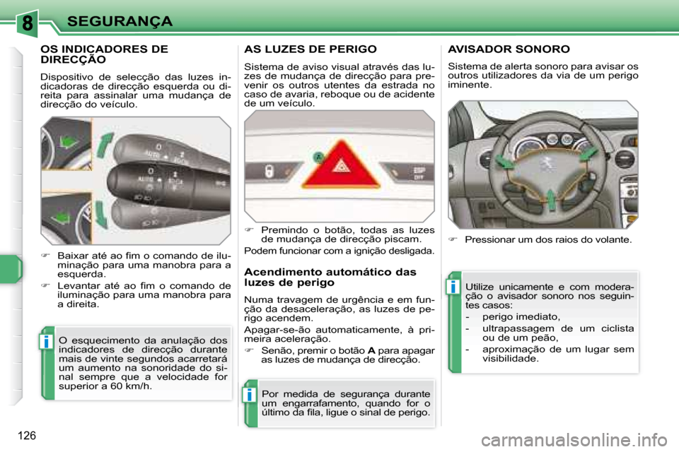 Peugeot 308 SW BL 2008  Manual do proprietário (in Portuguese) i
i
i
126
SEGURANÇA
         OS INDICADORES DE DIRECÇÃO 
 Dispositivo  de  selecção  das  luzes  in- 
dicadoras  de  direcção  esquerda  ou  di-
reita  para  assinalar  uma  mudança  de 
direc