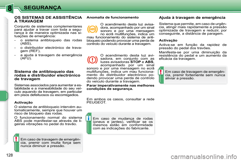 Peugeot 308 SW BL 2008  Manual do proprietário (in Portuguese) !
i
!
128
SEGURANÇA
             OS SISTEMAS DE ASSISTÊNCIA À TRAVAGEM 
 Conjunto de sistemas complementares  
para  ajudar  a  travar  com  toda  a  segu-
rança  e  de  maneira  optimizada  nas  