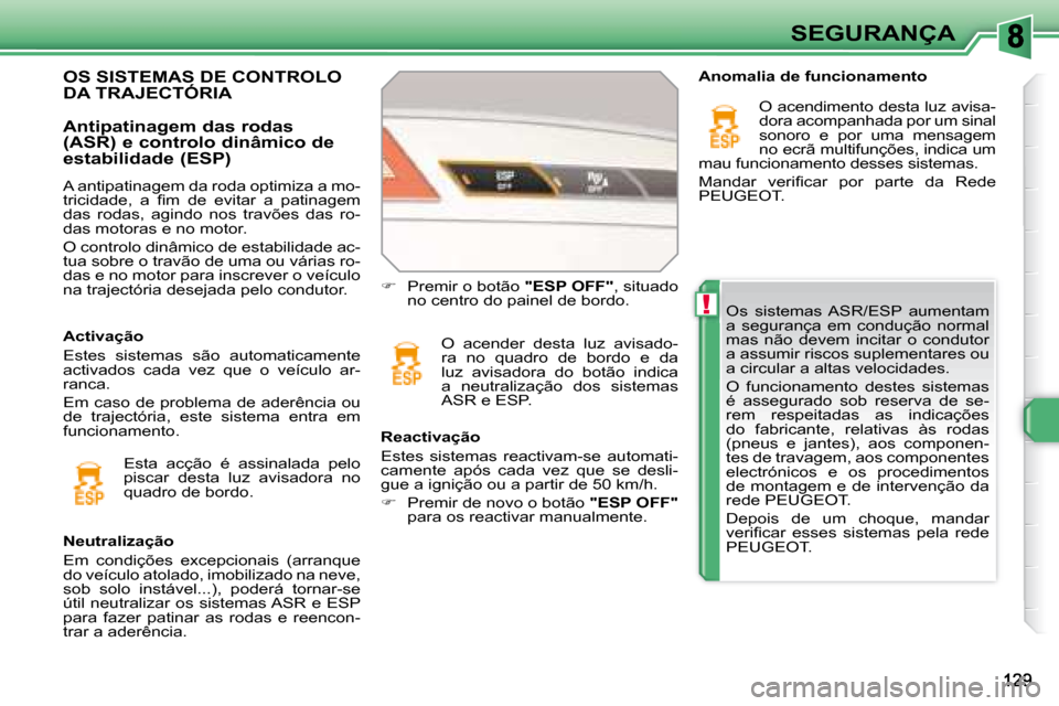 Peugeot 308 SW BL 2008  Manual do proprietário (in Portuguese) !
SEGURANÇA
 Os  sistemas  ASR/ESP  aumentam  
a  segurança  em  condução  normal 
mas  não  devem  incitar  o  condutor 
a assumir riscos suplementares ou 
a circular a altas velocidades.  
   O