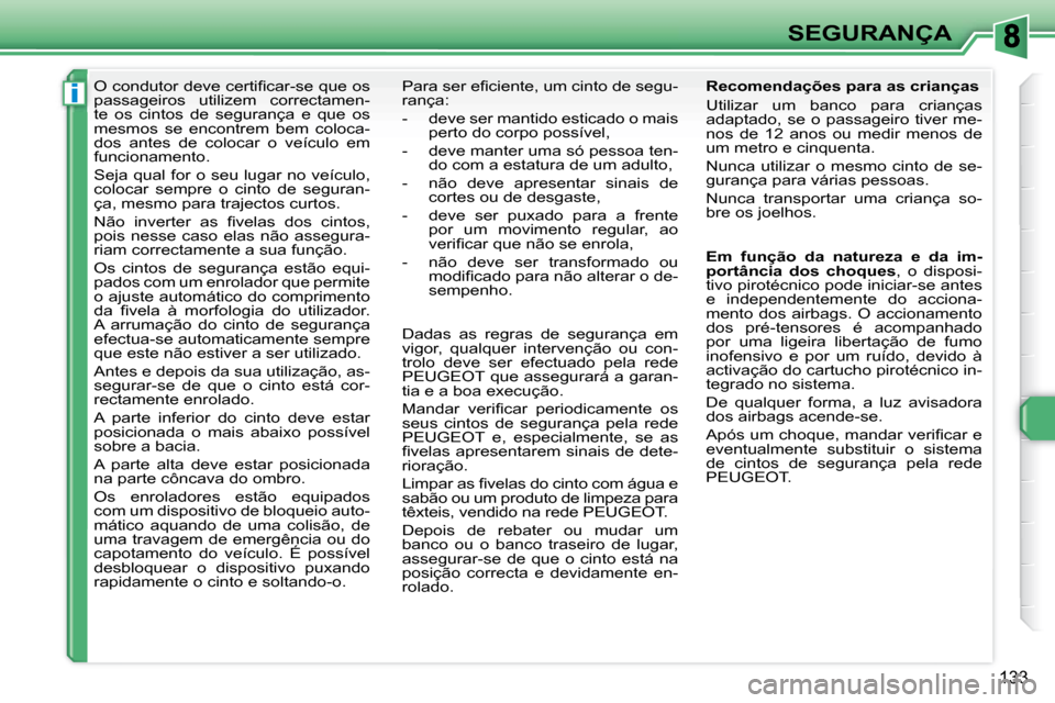 Peugeot 308 SW BL 2008  Manual do proprietário (in Portuguese) i
133
SEGURANÇA
� � � � � �O� �c�o�n�d�u�t�o�r� �d�e�v�e� �c�e�r�t�i�ﬁ� �c�a�r�-�s�e� �q�u�e� �o�s�  
passageiros  utilizem  correctamen-
te  os  cintos  de  segurança  e  que  os 
mesmos  se  enc