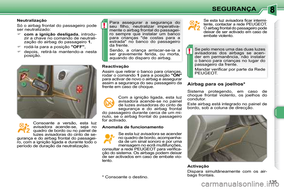 Peugeot 308 SW BL 2008  Manual do proprietário (in Portuguese) !
!
135
SEGURANÇA
 Se pelo menos uma das duas luzes  
avisadoras  dos  airbags  se  acen-
der  em  permanência,  não  instalar 
o banco para crianças no lugar do 
passageiro da frente.  
� � �M�a�