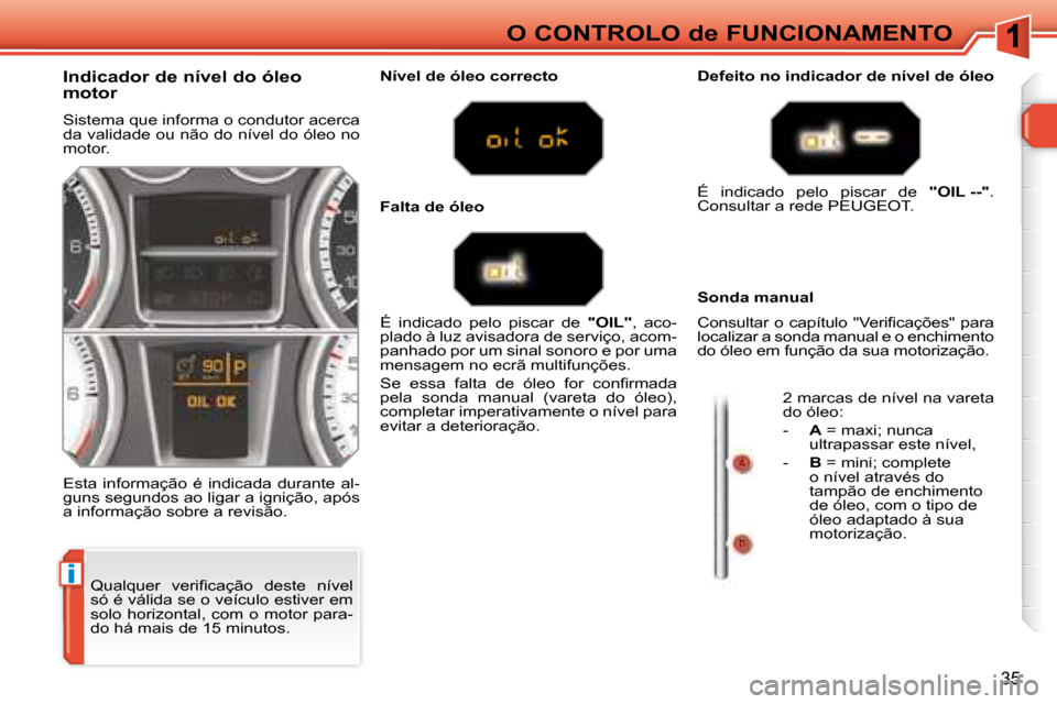 Peugeot 308 SW BL 2008  Manual do proprietário (in Portuguese) i
35
O CONTROLO de FUNCIONAMENTO
� �Q�u�a�l�q�u�e�r�  �v�e�r�i�ﬁ� �c�a�ç�ã�o�  �d�e�s�t�e�  �n�í�v�e�l�  
só é válida se o veículo estiver em 
solo horizontal, com o motor para-
do há mais d