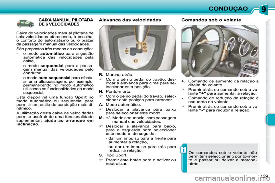 Peugeot 308 SW BL 2008  Manual do proprietário (in Portuguese) i
139
CONDUÇÃO
CAIXA MANUAL PILOTADA DE 6 VELOCIDADES   Alavanca das velocidades  
  
R.    Marcha-atrás 
   
�    Com  o  pé  no  pedal  do  travão,  des-
locar a alavanca para cima para se- 