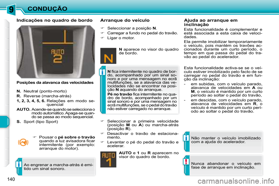 Peugeot 308 SW BL 2008  Manual do proprietário (in Portuguese) i
i
!i
140
CONDUÇÃO
  Indicações no quadro de bordo  
  Posições da alavanca das velocidades    Arranque do veículo 
  
N.    Neutral (ponto-morto) 
  
R.    Reverse (marcha-atrás) 
  
1, 2, 3