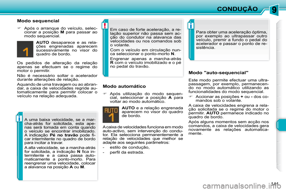 Peugeot 308 SW BL 2008  Manual do proprietário (in Portuguese) i
!i
141
CONDUÇÃO
  Modo sequencial  
   
�    Após  o  arranque  do  veículo,  selec-
cionar  a  posição    M   para  passar  ao 
modo sequencial.  
  
AUTO    desaparece  e  as  rela-
çõe