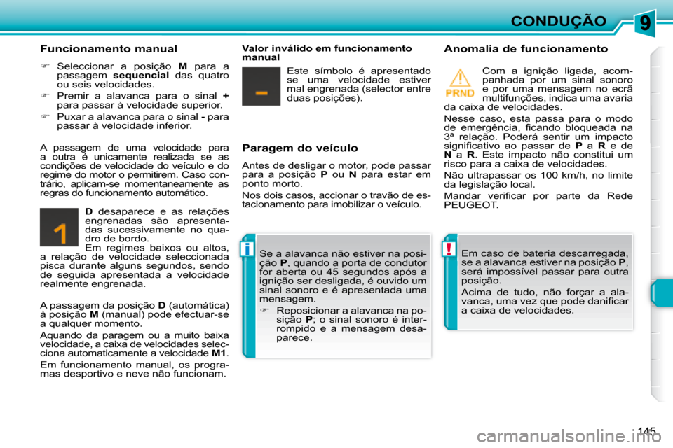 Peugeot 308 SW BL 2008  Manual do proprietário (in Portuguese) !i
145
CONDUÇÃO
  Paragem do veículo  
 Antes de desligar o motor, pode passar  
para  a  posição    P   ou    N   para  estar  em 
ponto morto.  
 Nos dois casos, accionar o travão de es- 
taci