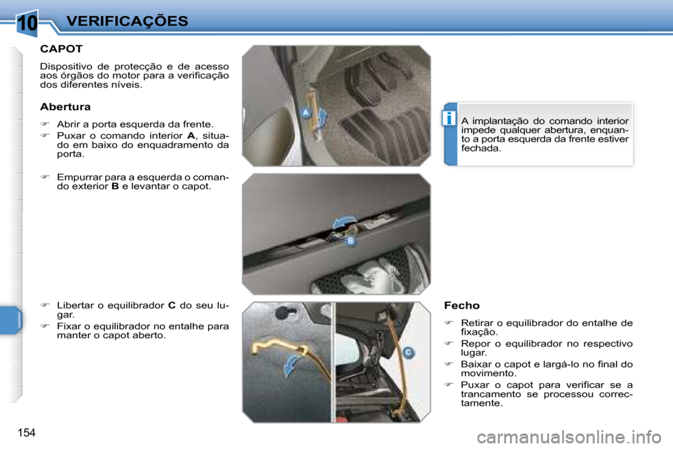 Peugeot 308 SW BL 2008  Manual do proprietário (in Portuguese) 10
i
154
VERIFICAÇÕES
       CAPOT 
 Dispositivo  de  protecção  e  de  acesso  
�a�o�s� �ó�r�g�ã�o�s� �d�o� �m�o�t�o�r� �p�a�r�a� �a� �v�e�r�i�ﬁ� �c�a�ç�ã�o� 
dos diferentes níveis.  
  
�