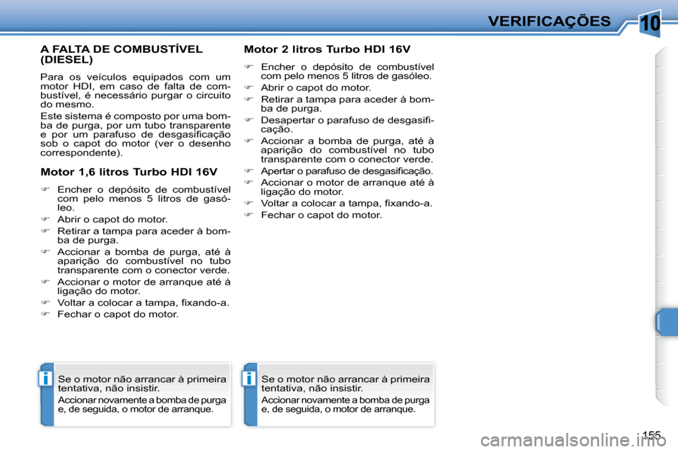 Peugeot 308 SW BL 2008  Manual do proprietário (in Portuguese) 10
ii
155
VERIFICAÇÕES
       A FALTA DE COMBUSTÍVEL (DIESEL) 
 Para  os  veículos  equipados  com  um  
motor  HDI,  em  caso  de  falta  de  com-
bustível,  é  necessário  purgar  o  circuito