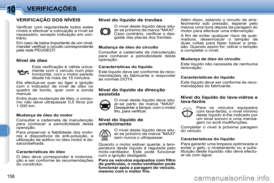 Peugeot 308 SW BL 2008  Manual do proprietário (in Portuguese) 10
158
VERIFICAÇÕES
                           VERIFICAÇÃO DOS NÍVEIS 
� �V�e�r�i�ﬁ� �c�a�r�  �c�o�m�  �r�e�g�u�l�a�r�i�d�a�d�e�  �t�o�d�o�s�  �e�s�t�e�s�  
níveis e efectuar a colocação a n