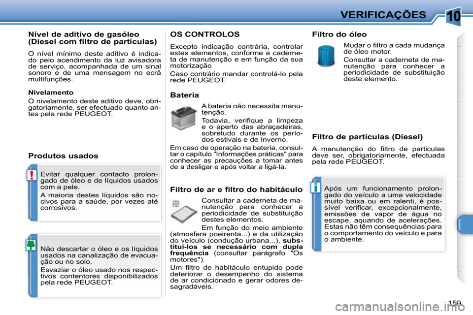 Peugeot 308 SW BL 2008  Manual do proprietário (in Portuguese) 10
!
i
159
VERIFICAÇÕES
 Evitar  qualquer  contacto  prolon- 
gado de óleo e de líquidos usados 
com a pele.  
 A  maioria  destes  líquidos  são  no- 
�c�i�v�o�s�  �p�a�r�a�  �a�  �s�a�ú�d�e�,