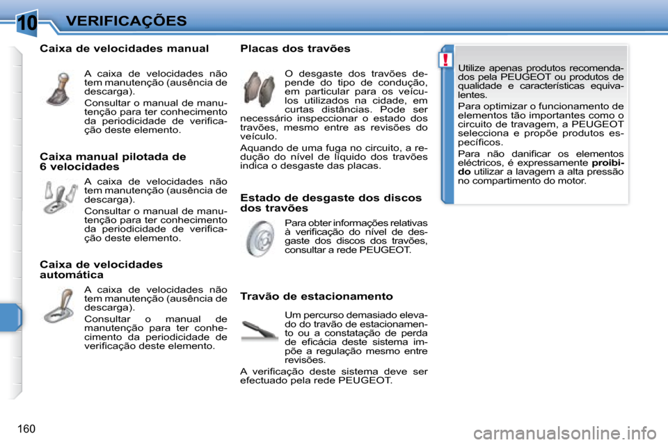 Peugeot 308 SW BL 2008  Manual do proprietário (in Portuguese) 10
!
160
VERIFICAÇÕES   Utilize  apenas  produtos  recomenda- 
dos  pela   PEUGEOT   ou  produtos  de 
qualidade  e  características  equiva-
lentes.  
   Para optimizar o funcionamento de  
elemen