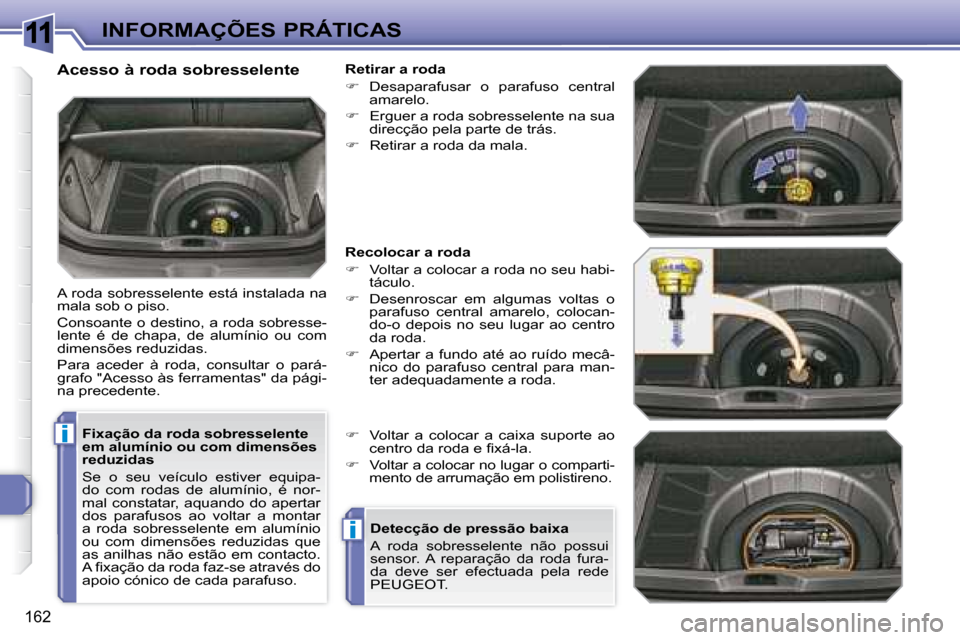 Peugeot 308 SW BL 2008  Manual do proprietário (in Portuguese) 11
i
i
162
 INFORMAÇÕES PRÁTICAS
  Fixação da roda sobresselente  
em alumínio ou com dimensões 
reduzidas  
 Se  o  seu  veículo  estiver  equipa- 
do  com  rodas  de  alumínio,  é  nor-
ma