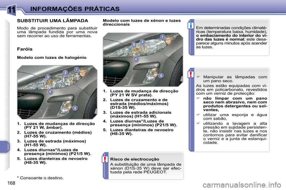 Peugeot 308 SW BL 2008  Manual do proprietário (in Portuguese) 11
i
!
!
168
 INFORMAÇÕES PRÁTICAS
  *   Consoante o destino.   Risco de electrocução 
   A substituição de uma lâmpada de  
�x�é�n�o�n�  �(�D�1�S�-�3�5�  �W�)�  �d�e�v�e�  �s�e�r�  �e�f�e�c�