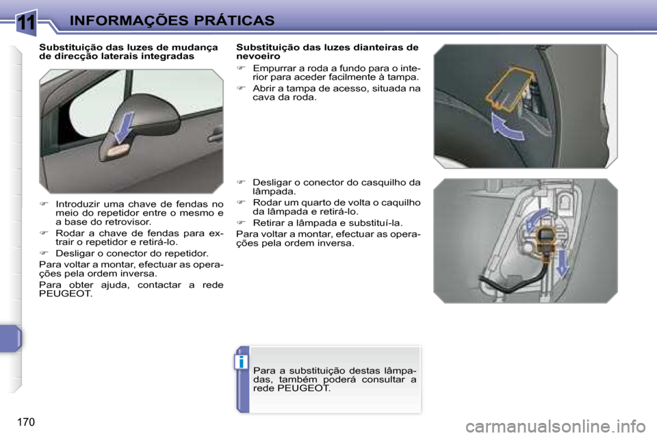 Peugeot 308 SW BL 2008  Manual do proprietário (in Portuguese) 11
i
170
 INFORMAÇÕES PRÁTICAS
             Substituição das luzes de mudança  
de direcção laterais integradas  
   
�    Introduzir  uma  chave  de  fendas  no 
meio do repetidor  entre o