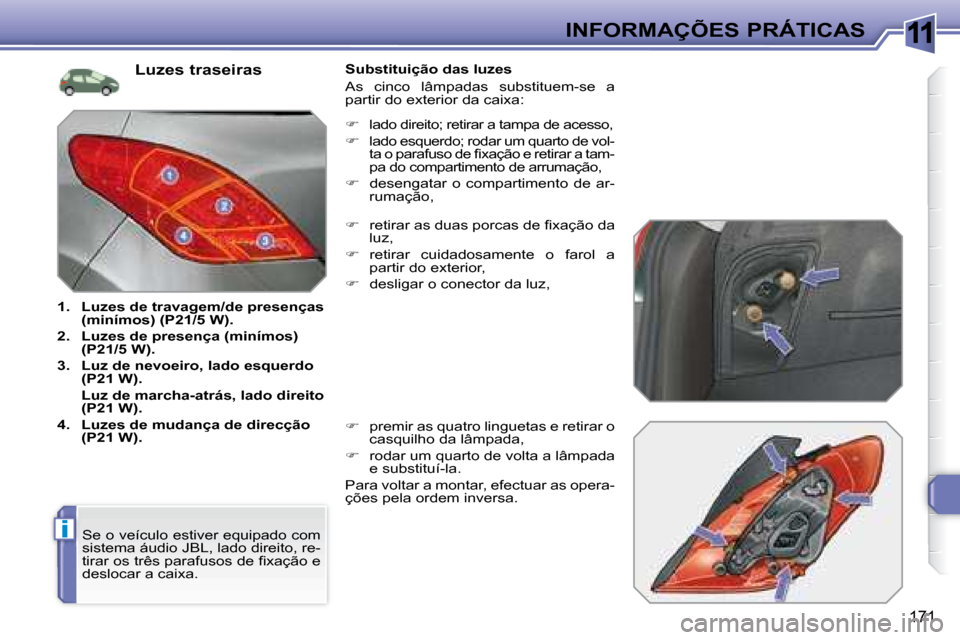 Peugeot 308 SW BL 2008  Manual do proprietário (in Portuguese) 11
i
171
 INFORMAÇÕES PRÁTICAS
  Luzes traseiras 
   
1.     Luzes de travagem/de presenças  
(minímos) (P21/5 W).   
  
2.     Luzes de presença (minímos) 
(P21/5 W).   
  
3.     Luz de nevoe