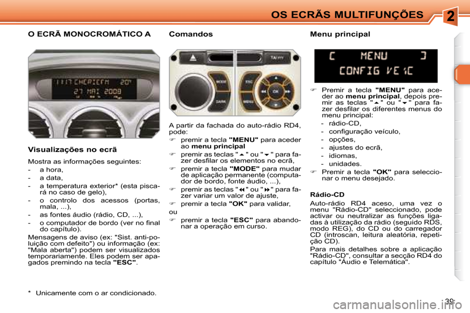 Peugeot 308 SW BL 2008  Manual do proprietário (in Portuguese) 39
OS ECRÃS MULTIFUNÇÕES
       O ECRÃ MONOCROMÁTICO A   Comandos 
  Visualizações no ecrã  
� �M�o�s�t�r�a� �a�s� �i�n�f�o�r�m�a�ç�õ�e�s� �s�e�g�u�i�n�t�e�s�:�  
   -   a hora, 
  -   a dat