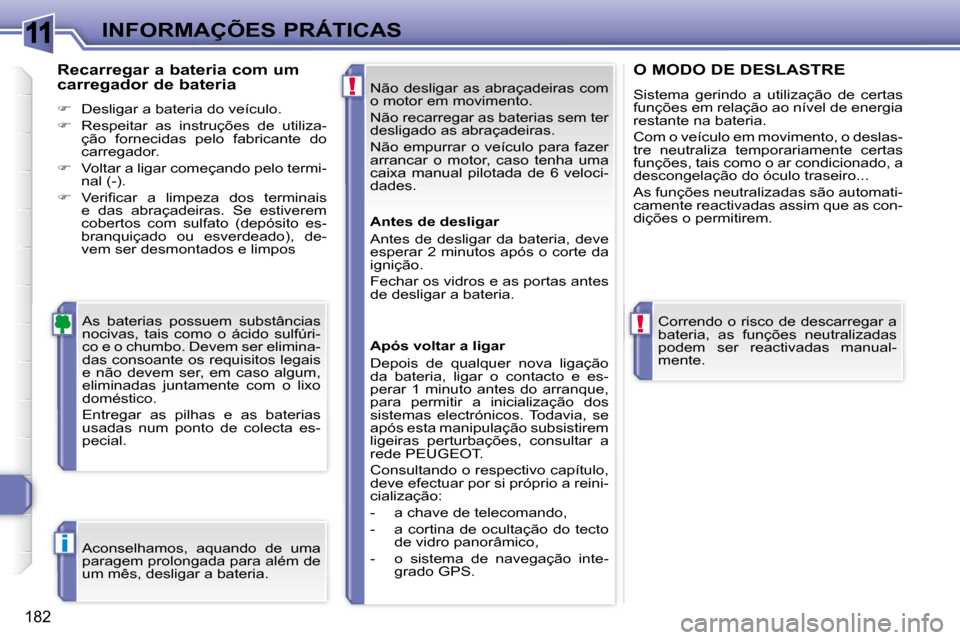 Peugeot 308 SW BL 2008  Manual do proprietário (in Portuguese) 11
!
!
i
182
 INFORMAÇÕES PRÁTICAS Não  desligar  as  abraçadeiras  com  
o motor em movimento.  
 Não recarregar as baterias sem ter  
desligado as abraçadeiras.  
 Não empurrar o veículo pa