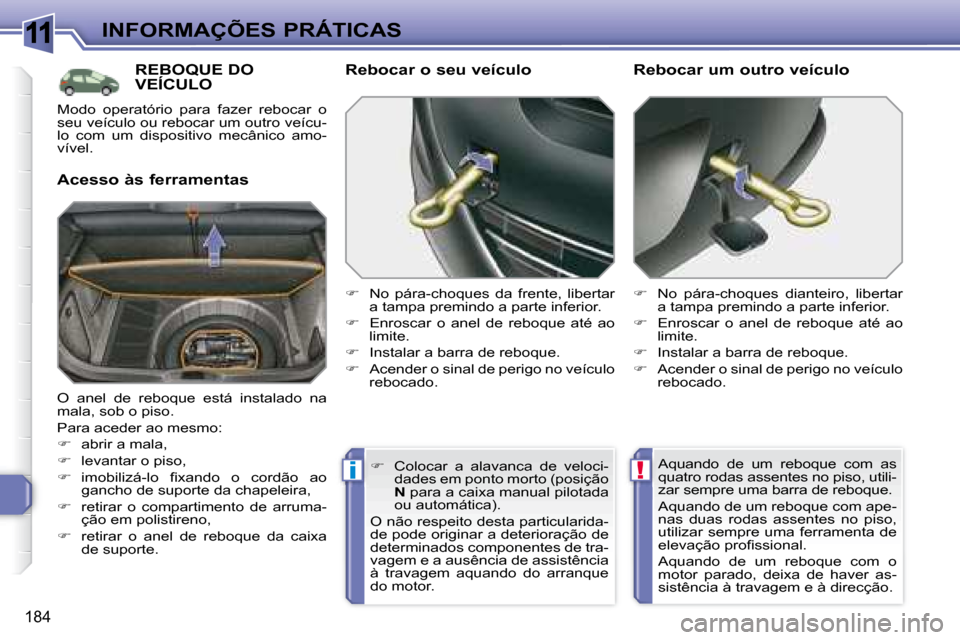 Peugeot 308 SW BL 2008  Manual do proprietário (in Portuguese) 11
!i
184
 INFORMAÇÕES PRÁTICAS
     REBOQUE DO VEÍCULO      REBOQUE DO 
  Acesso às ferramentas   Rebocar o seu veículo  
   
�    No  pára-choques  da  frente,  libertar 
a tampa premindo 