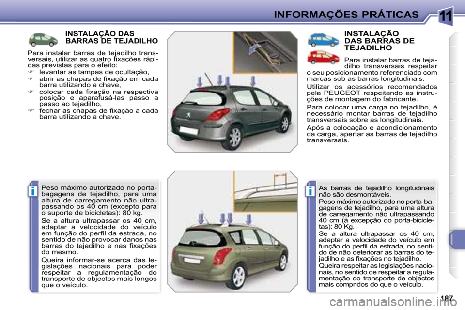 Peugeot 308 SW BL 2008  Manual do proprietário (in Portuguese) 11
ii
 INFORMAÇÕES PRÁTICAS
         INSTALAÇÃO DAS BARRAS DE TEJADILHO 
� �P�e�s�o� �m�á�x�i�m�o� �a�u�t�o�r�i�z�a�d�o� �n�o� �p�o�r�t�a�- 
bagagens  de  tejadilho,  para  uma 
altura  de  carr