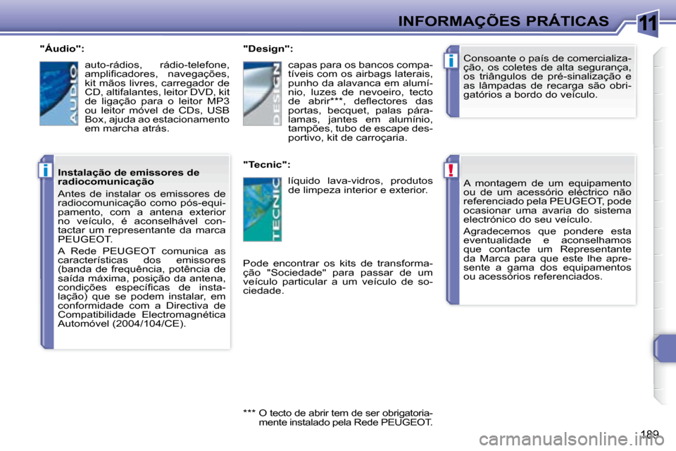 Peugeot 308 SW BL 2008  Manual do proprietário (in Portuguese) 11
!
i
i
189
 INFORMAÇÕES PRÁTICAS   A  montagem  de  um  equipamento  
ou  de  um  acessório  eléctrico  não 
referenciado pela  PEUGEOT , pode 
ocasionar  uma  avaria  do  sistema 
electrónic