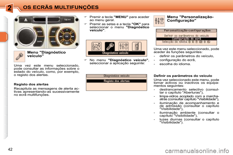 Peugeot 308 SW BL 2008  Manual do proprietário (in Portuguese) 42
OS ECRÃS MULTIFUNÇÕES
  Menu "Diagnóstico  
veículo"    
�    Premir a tecla   "MENU"  para aceder 
ao menu geral. 
  
�    Premir as setas e a tecla   "OK"  para 
seleccionar  o  menu  