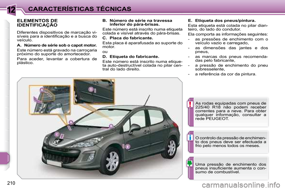 Peugeot 308 SW BL 2008  Manual do proprietário (in Portuguese) 12
!
i
210
CARACTERÍSTICAS TÉCNICAS
                   ELEMENTOS DE IDENTIFICAÇÃO 
 Diferentes dispositivos de marcação vi- 
�s�í�v�e�i�s� �p�a�r�a� �a� �i�d�e�n�t�i�ﬁ� �c�a�ç�ã�o� �e� �a� 