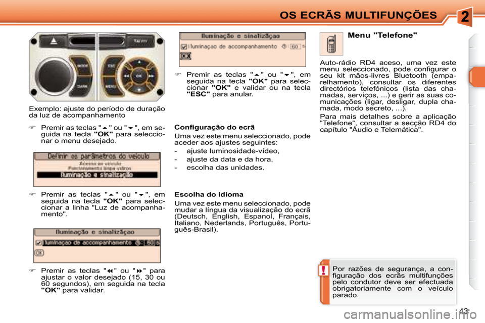 Peugeot 308 SW BL 2008  Manual do proprietário (in Portuguese) !
43
OS ECRÃS MULTIFUNÇÕES
 Por  razões  de  segurança,  a  con- 
�ﬁ� �g�u�r�a�ç�ã�o�  �d�o�s�  �e�c�r�ã�s�  �m�u�l�t�i�f�u�n�ç�õ�e�s� 
pelo  condutor  deve  ser  efectuada 
obrigatoriamen