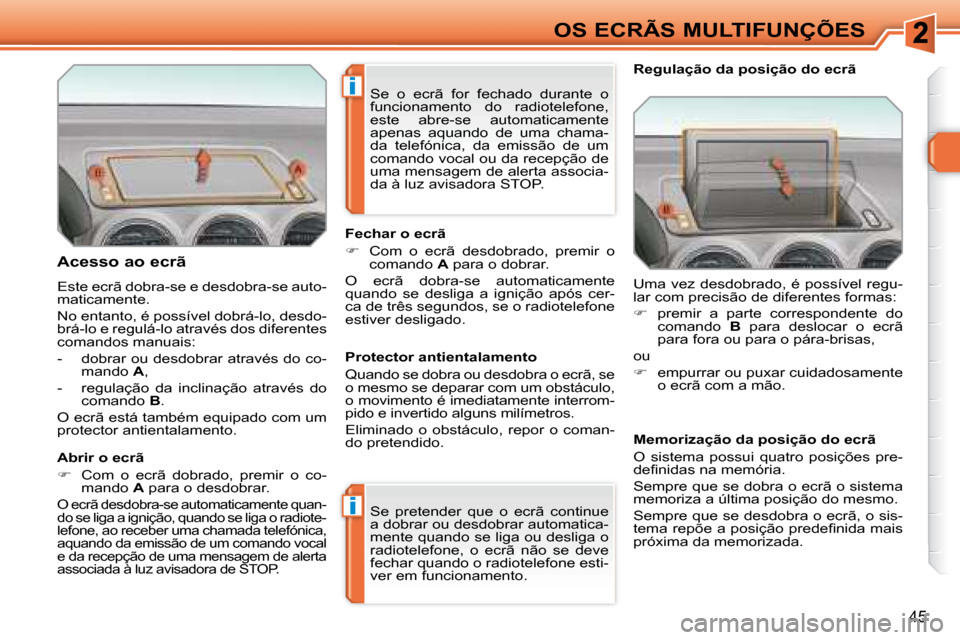 Peugeot 308 SW BL 2008  Manual do proprietário (in Portuguese) i
i
45
OS ECRÃS MULTIFUNÇÕES
  Acesso ao ecrã  
 Este ecrã dobra-se e desdobra-se auto- 
maticamente.  
 No entanto, é possível dobrá-lo, desdo- 
brá-lo e regulá-lo através dos diferentes 
