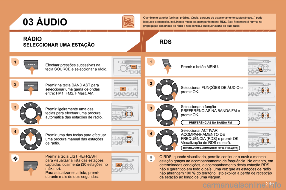 Peugeot 308 SW BL 2008  Manual do proprietário (in Portuguese) 245
11
22
33
44
2
44
33
11
03     ÁUDIO 
 Efectuar pressões sucessivas na tecla SOURCE e seleccionar a rádio. 
 Premir na tecla BAND AST para seleccionar uma gama de ondas �e�n�t�r�e�:� �F�M�1�,� �