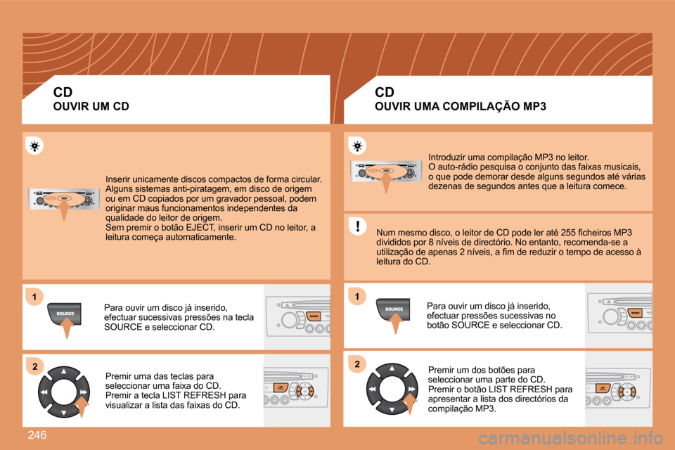 Peugeot 308 SW BL 2008  Manual do proprietário (in Portuguese) 246
11
22
1
22
 Inserir unicamente discos compactos de forma circular.  Alguns sistemas anti-piratagem, em disco de origem ou em CD copiados por um gravador pessoal, podem originar maus funcionamentos