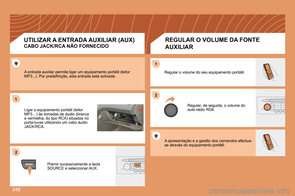 Peugeot 308 SW BL 2008  Manual do proprietário (in Portuguese) 248
11
22
22
11
 A apresentação e a gestão dos comandos efectua-se através do equipamento portátil. 
 Regular o volume do seu equipamento portátil. 
 Regular, de seguida, o volume do auto-rádio