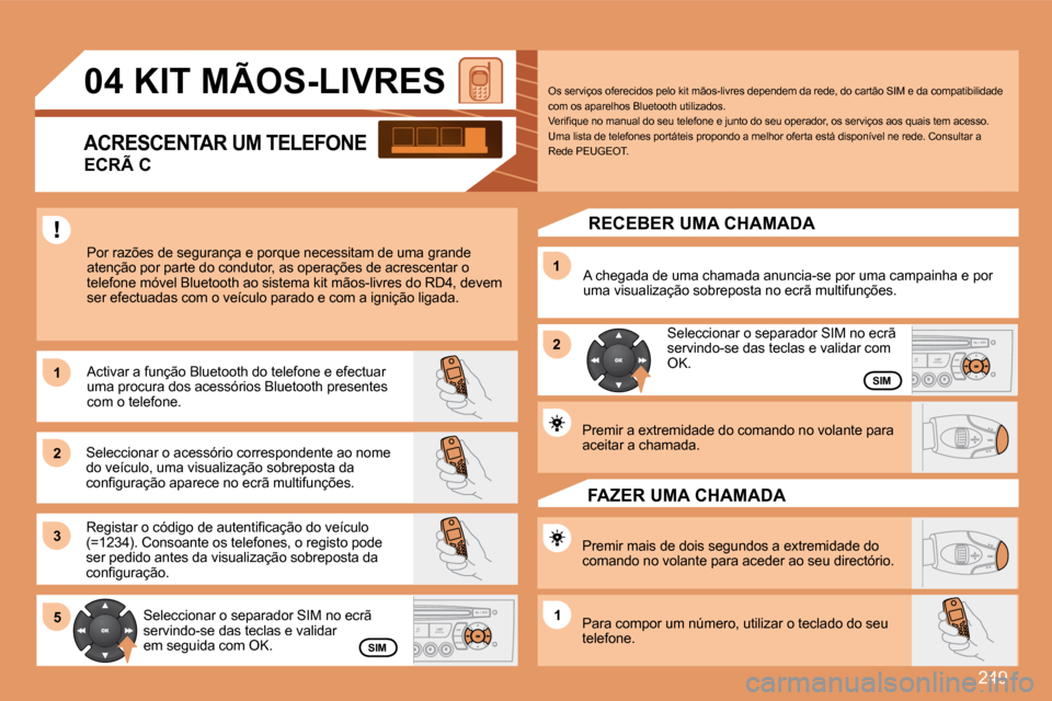 Peugeot 308 SW BL 2008  Manual do proprietário (in Portuguese) 249
11
22
33
11
22
5511
04       KIT MÃOS-LIVRES 
 Por razões de segurança e porque necessitam de uma grande atenção por parte do condutor, as operações de acrescentar o telefone móvel Bluetoo