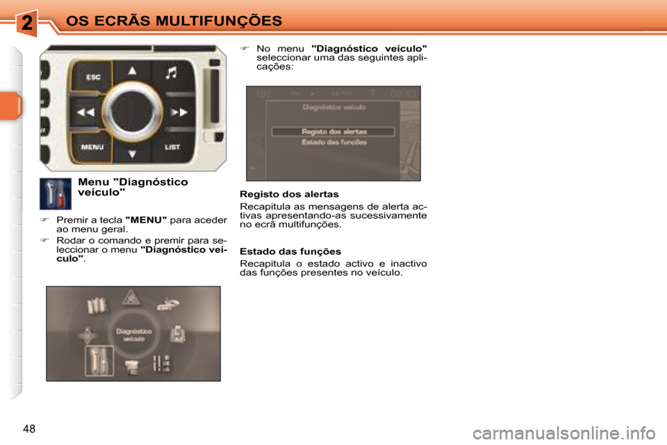 Peugeot 308 SW BL 2008  Manual do proprietário (in Portuguese) 48
OS ECRÃS MULTIFUNÇÕES
  Registo dos alertas  
 Recapitula as mensagens de alerta ac- 
tivas  apresentando-as  sucessivamente 
no ecrã multifunções.  
  Menu "Diagnóstico  
veículo" 
   
�