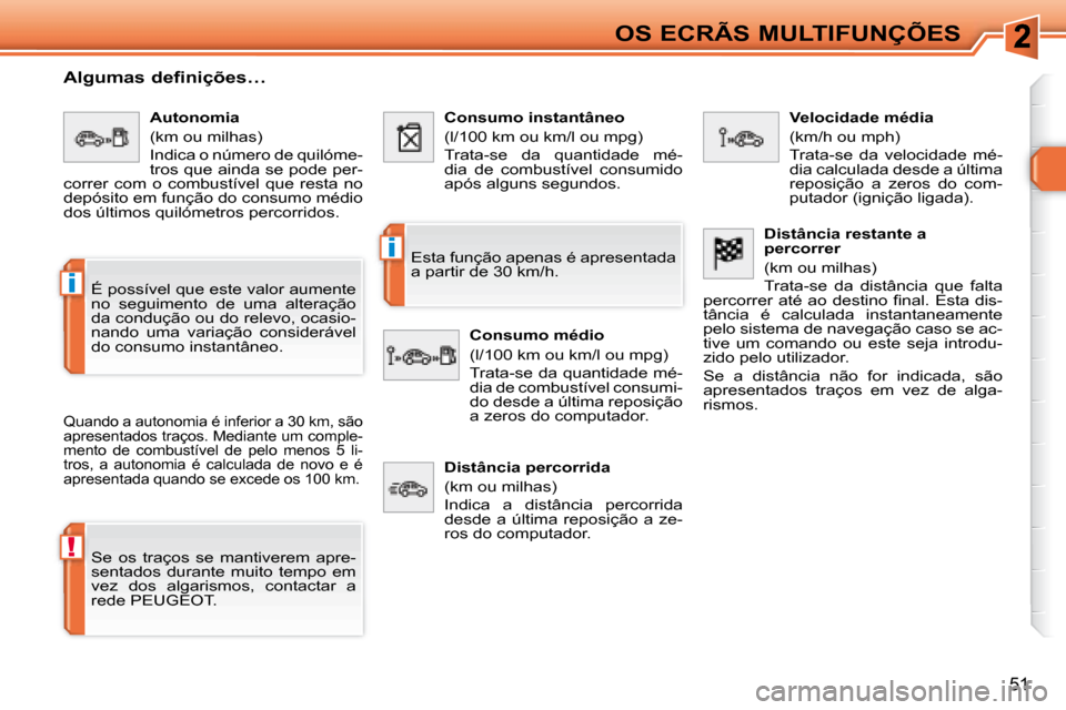 Peugeot 308 SW BL 2008  Manual do proprietário (in Portuguese) !
i
i
51
OS ECRÃS MULTIFUNÇÕES
  Algumas definições… 
 Quando a autonomia é inferior a 30 km, são  
apresentados traços. Mediante um comple-
mento  de  combustível  de  pelo  menos  5  li-
