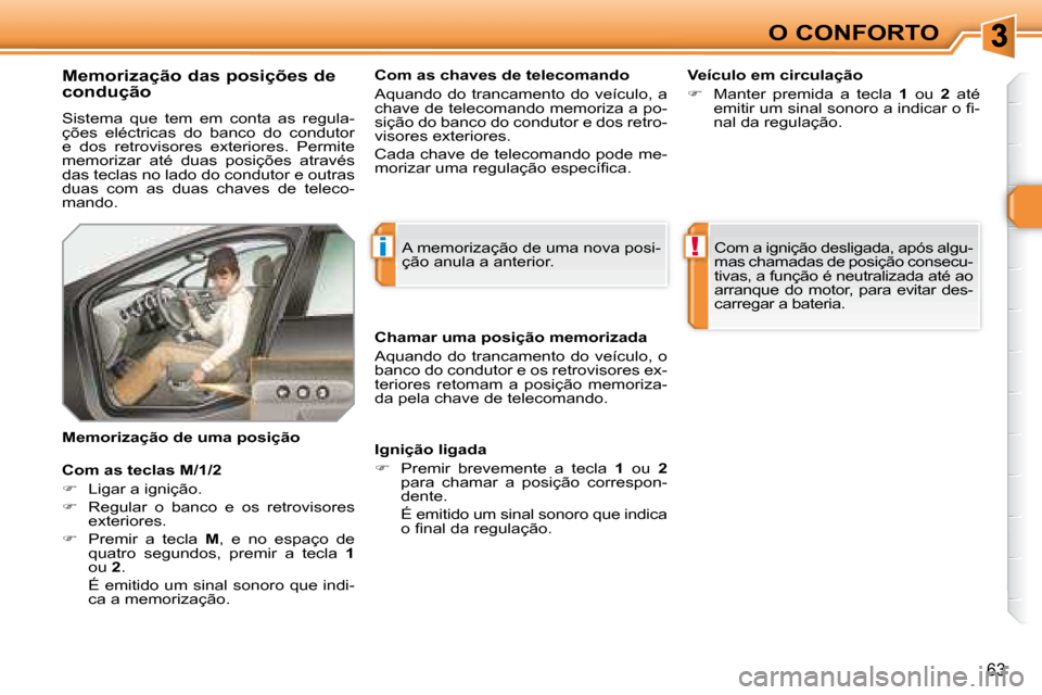 Peugeot 308 SW BL 2008  Manual do proprietário (in Portuguese) i!
63
O CONFORTO
  Memorização das posições de  
condução  
 Sistema  que  tem  em  conta  as  regula- 
ções  eléctricas  do  banco  do  condutor 
�e�  �d�o�s�  �r�e�t�r�o�v�i�s�o�r�e�s�  �e�
