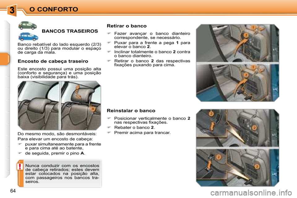 Peugeot 308 SW BL 2008  Manual do proprietário (in Portuguese) !
64
O CONFORTO
         BANCOS TRASEIROS 
 Nunca  conduzir  com  os  encostos  
de  cabeça  retirados;  estes  devem 
estar  colocados  na  posição  alta, 
com  passageiros  nos  bancos  tra-
seir