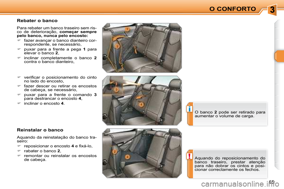 Peugeot 308 SW BL 2008  Manual do proprietário (in Portuguese) !
i
65
O CONFORTO
  Rebater o banco  
 Para rebater um banco traseiro sem ris- 
co  de  deterioração,    começar  sempre 
pelo banco, nunca pelo encosto:   
   
�    fazer avançar o banco diant