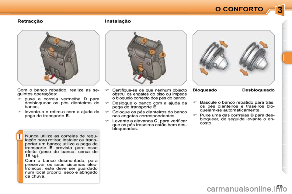 Peugeot 308 SW BL 2008  Manual do proprietário (in Portuguese) !
67
O CONFORTO
  Retracção    Instalação  
 Com  o  banco  rebatido,  realize  as  se- 
�g�u�i�n�t�e�s� �o�p�e�r�a�ç�õ�e�s�:�  
   
� � �  �p�u�x�e�  �a�  �c�o�r�r�e�i�a�  �v�e�r�m�e�l�h�a� 