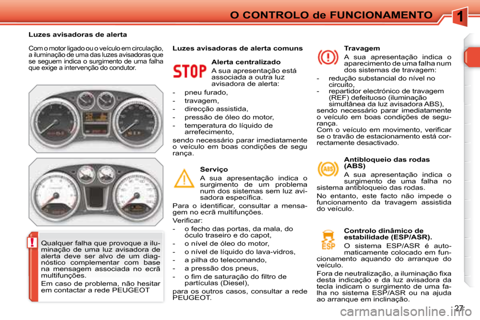 Peugeot 308 SW BL 2008  Manual do proprietário (in Portuguese) !
27
O CONTROLO de FUNCIONAMENTO
Com o motor ligado ou o veículo em circulação,  
a iluminação de uma das luzes avisadoras que 
se seguem indica o surgimento de uma falha 
�q�u�e� �e�x�i�g�e� �a�