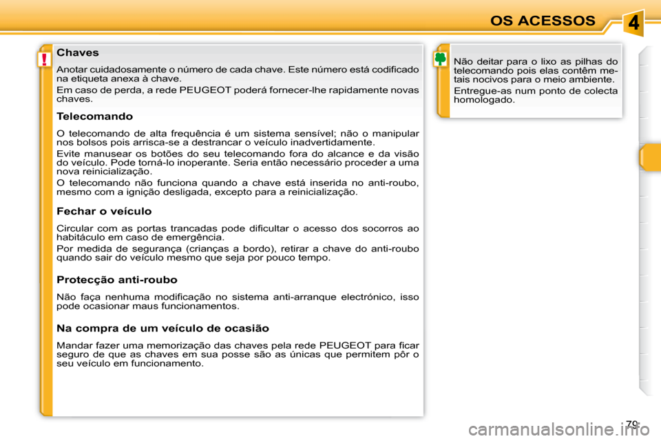 Peugeot 308 SW BL 2008  Manual do proprietário (in Portuguese) !
79
OS ACESSOS
  Chaves  
� �A�n�o�t�a�r� �c�u�i�d�a�d�o�s�a�m�e�n�t�e� �o� �n�ú�m�e�r�o� �d�e� �c�a�d�a� �c�h�a�v�e�.� �E�s�t�e � �n�ú�m�e�r�o� �e�s�t�á� �c�o�d�i�ﬁ� �c�a�d�o� 
�n�a� �e�t�i�q�u