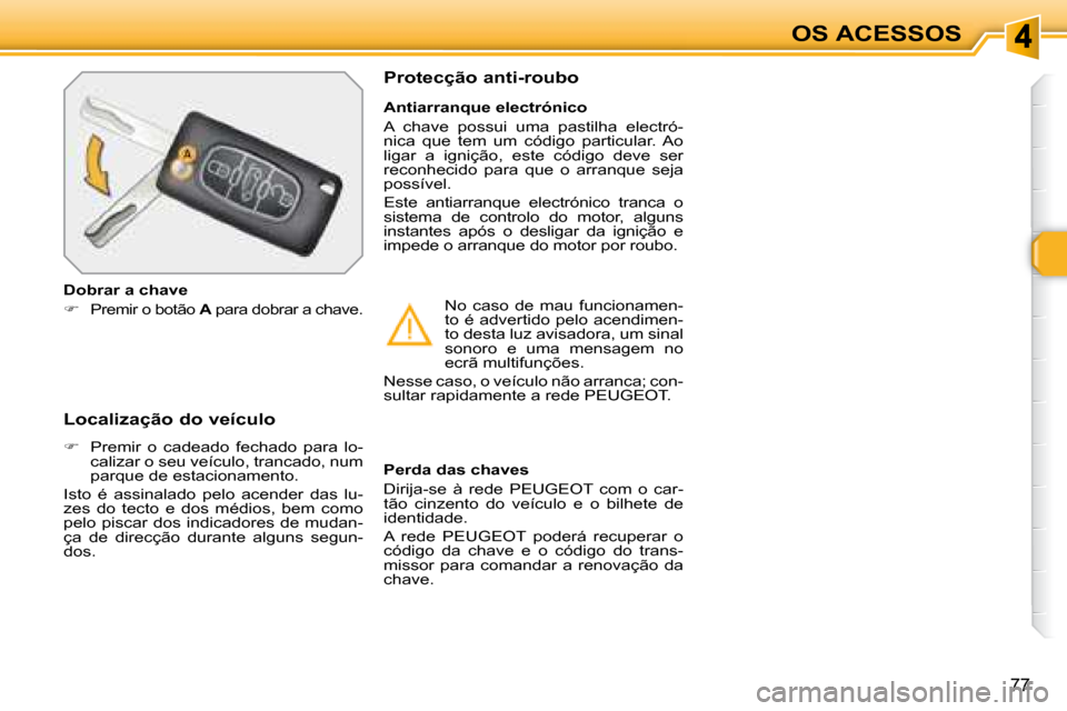 Peugeot 308 SW BL 2008  Manual do proprietário (in Portuguese) 77
OS ACESSOS
  Localização do veículo  
   
�    Premir  o  cadeado  fechado  para  lo-
calizar o seu veículo, trancado, num  
parque de estacionamento.  
 Isto  é  assinalado  pelo  acender 